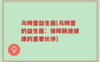 乌姆蕾益生菌(乌姆蕾的益生菌：保障肠道健康的重要伙伴)