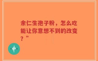 余仁生孢子粉，怎么吃能让你意想不到的改变？”