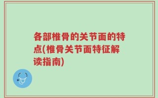 各部椎骨的关节面的特点(椎骨关节面特征解读指南)