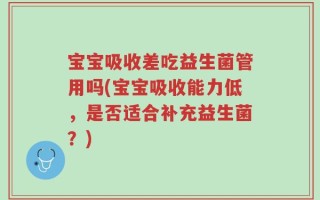 宝宝吸收差吃益生菌管用吗(宝宝吸收能力低，是否适合补充益生菌？)
