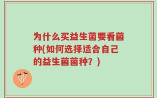 为什么买益生菌要看菌种(如何选择适合自己的益生菌菌种？)