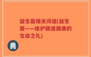 益生菌相关词语(益生菌——维护肠道健康的生命之礼)
