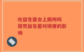 吃益生菌会上厕所吗 探究益生菌对排便的影响
