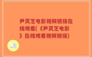尹灵芝电影视频链接在线观看(《尹灵芝电影》在线观看视频链接)