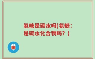 氨糖是碳水吗(氨糖：是碳水化合物吗？)