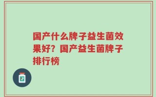 国产什么牌子益生菌效果好？国产益生菌牌子排行榜