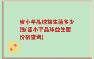 蜜小芊晶球益生菌多少钱(蜜小芊晶球益生菌价格查询)