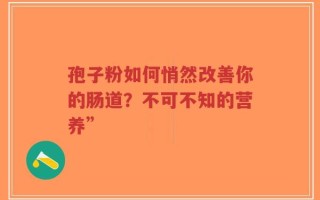 孢子粉如何悄然改善你的肠道？不可不知的营养”