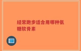 经常跑步适合用哪种氨糖软骨素