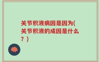 关节积液病因是因为(关节积液的成因是什么？)