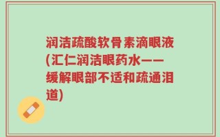 润洁疏酸软骨素滴眼液(汇仁润洁眼药水——缓解眼部不适和疏通泪道)