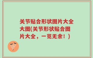 关节贴合形状图片大全大图(关节形状贴合图片大全，一览无余！)