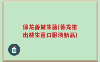 德龙善益生菌(德龙推出益生菌口服液新品)