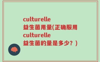 culturelle益生菌用量(正确服用culturelle益生菌的量是多少？)