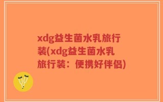 xdg益生菌水乳旅行装(xdg益生菌水乳旅行装：便携好伴侣)