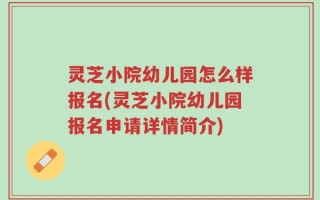 灵芝小院幼儿园怎么样报名(灵芝小院幼儿园报名申请详情简介)