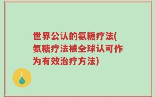 世界公认的氨糖疗法(氨糖疗法被全球认可作为有效治疗方法)