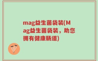 mag益生菌袋装(Mag益生菌袋装，助您拥有健康肠道)