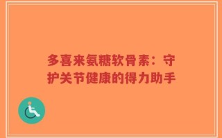 多喜来氨糖软骨素：守护关节健康的得力助手