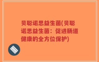 贝聪诺思益生菌(贝聪诺思益生菌：促进肠道健康的全方位保护)