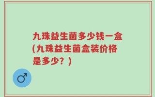 九珠益生菌多少钱一盒(九珠益生菌盒装价格是多少？)