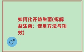如何化开益生菌(拆解益生菌：使用方法与功效)