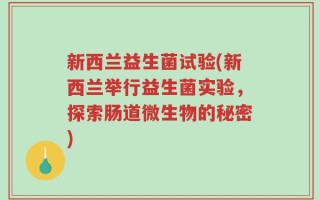 新西兰益生菌试验(新西兰举行益生菌实验，探索肠道微生物的秘密)