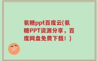 氨糖ppt百度云(氨糖PPT资源分享，百度网盘免费下载！)