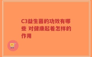 C3益生菌的功效有哪些 对健康起着怎样的作用