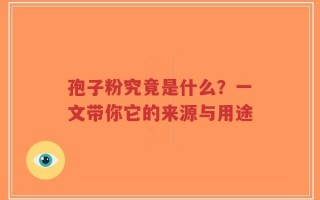 孢子粉究竟是什么？一文带你它的来源与用途