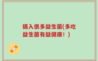 摄入很多益生菌(多吃益生菌有益健康！)