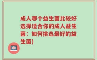 成人哪个益生菌比较好选择适合你的成人益生菌：如何挑选最好的益生菌)