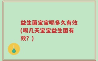 益生菌宝宝喝多久有效(喝几天宝宝益生菌有效？)