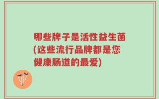 哪些牌子是活性益生菌(这些流行品牌都是您健康肠道的最爱)