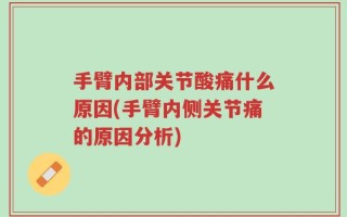 手臂内部关节酸痛什么原因(手臂内侧关节痛的原因分析)