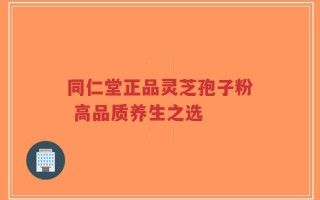 同仁堂正品灵芝孢子粉 高品质养生之选