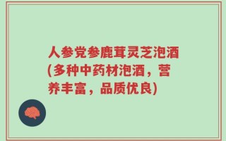 人参党参鹿茸灵芝泡酒(多种中药材泡酒，营养丰富，品质优良)