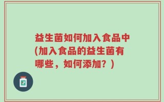 益生菌如何加入食品中(加入食品的益生菌有哪些，如何添加？)
