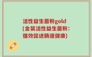 活性益生菌粉gold(金装活性益生菌粉：强效促进肠道健康)
