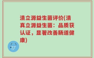 清立源益生菌评价(清真立源益生菌：品质获认证，显著改善肠道健康)