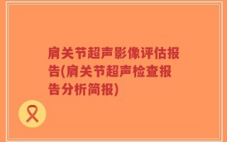 肩关节超声影像评估报告(肩关节超声检查报告分析简报)