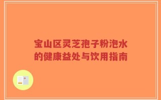 宝山区灵芝孢子粉泡水的健康益处与饮用指南