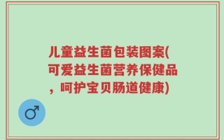 儿童益生菌包装图案(可爱益生菌营养保健品，呵护宝贝肠道健康)