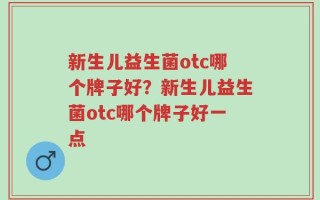 新生儿益生菌otc哪个牌子好？新生儿益生菌otc哪个牌子好一点