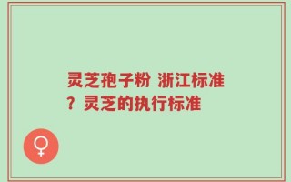 灵芝孢子粉 浙江标准？灵芝的执行标准