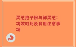 灵芝孢子粉与鲜灵芝：功效对比及食用注意事项