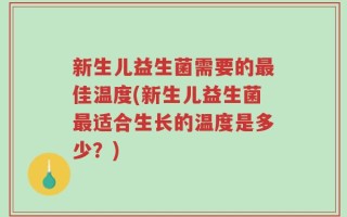 新生儿益生菌需要的最佳温度(新生儿益生菌最适合生长的温度是多少？)