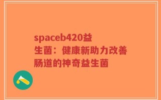 spaceb420益生菌：健康新助力改善肠道的神奇益生菌
