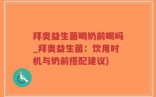 拜奥益生菌喝奶前喝吗_拜奥益生菌：饮用时机与奶前搭配建议)