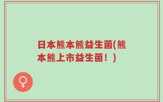 日本熊本熊益生菌(熊本熊上市益生菌！)